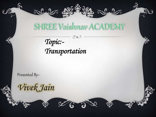 Topic:-
Transportation
Presented By:-
Vivek Jain
 