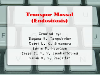 Transpor Massal
(Endositosis)
Created by:

Dayana R. Tampubolon
Debri L. K. Simamora
Edwin P. Hasugian

Jesse J. F. P. Lumbantobing
Sarah R. S. Panjaitan

 