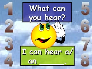 What can you hear? I can hear a/an _____. 1 2 3 4 5 6 8 7 