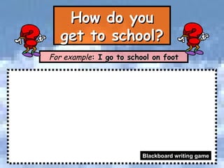 How do you get to school? For example : I go to school on foot Blackboard writing game 