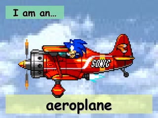 I am an… aeroplane 