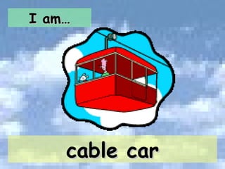 I am… cable car 