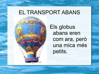 EL TRANSPORT ABANS Els globus abans eren com ara, però una mica més petits. 