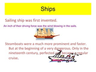 Ships Sailing ship was first invented.   Steamboats were a much more prominent and faster. But at the beginning of a very dangerous. Only in the nineteenth century, perfected and became a regular cruise .   A n inch of their driving force was the wind blowing in the sails .   