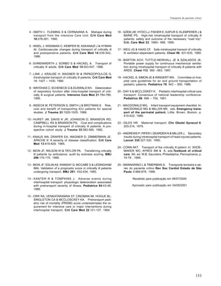 Transporte do paciente crítico




 4 - SMITH I; FLEMING S & CERNAIANA A. Mishaps during                    16 - SZEM JW; HYDO LJ; FISHER E; KAPUR S; KLEMPERER J &
     transport from the intensive Care Unit. Crit Care Med                    BARIE PS. High-risk intrahospital transport of critically ill
     18:278-281, 1990.                                                        patients: safety and outcome of the necessary “road trip”.
                                                                              Crit. Care Med 23: 1660– 666, 1995.
 5 - INSEL J; WISSMAN C; KEMPER M; ASKANAZI J & HYMAN
     AI. Cardiovascular changes during transport of critically ill       17 - WEG JG & HAAS CF. Safe intrahospital transort of critically
     and postoperative patients. Crit Care Med 14:539-542,                    ill ventilator-dependent patients. Chest 96: 631-635, 1989.
     1986.
                                                                         18 - BARTON ACH; TUTTLE-NEWHALL JE & SZALADOS JE.
 6 - EHRENWERTH J; SORBO S & HACKEL A. Transport of                           Portable power supply for continuous mechanical ventila-
     critically ill adults. Crit Care Med 14:543-547, 1986.                   tion during intrahospital transport of critically ill patients with
                                                                              ARDS. Chest 112: 560 –563, 1997.
 7 - LINK J; KRAUSE H; WAGNER W & PAPADOPOULOS G.
     Intrahospital transport of critically ill patients. Crit Care Med   19 - HACKEL A; SIMON JE & WINGERT WA. Committee on hos-
     18: 1427 – 1430, 1990.                                                   pital care guidelines for air and ground transportation of
                                                                              pediatric patients. Pediatrics 78: 943 – 950, 1986.
 8 - WAYDHAS C; SCHENECK G & DUSWALD KH. Deterioration
     of respiratory function after intra-hospital transport of criti-    20 - DAY S & MCCLOSKEY K. Pediatric interhospital critical care
     cally ill surgical patients. Intensive Care Med 21:784-789,              transport: Consensus of national leadership conference.
     1995.                                                                    Pediatrics 88: 696 – 704, 1991.

 9 - INDECK M; PETERSON S; SMITH J & BROTMAN S. Risk,                    21 - MACDONALD MG. Infant transport equipment checklist. In:
     cost and benefit of transporting ICU patients for special                MACDONALD MG & MILLER MK, eds. Emergency trans-
     studies. J Trauma 28:1020-1025, 1988.                                    port of the perinatal patient. Little, Brown, Boston, p.
                                                                              410-422, 1989.
10 - HURST JM; DAVIS K JR; JOHNSON D; BRANSON RD;
     CAMPBELL RS & BRANSON PS. Cost and complications                    22 - GILES HR. Maternal transport. Clin Obstet Gynecol 6:
     during in-hospital transport of critically ill patients: A pro-          203-214, 1979.
     spective cohort study. J Trauma 33:582-585, 1992.
                                                                         23 - ANDREWS P; PIPER I; DEARDEN N & MILLER J. Secondary
11 - KNAUS WA; DRAPER EA; WAGNER D; ZIMMERMAN JE.                             insults during intrahospital transport of head-injured patients.
     APACHE II: A severity of disease classification. Crit Care               Lancet 335:327-330, 1990.
     Med 13:818-829, 1985.
                                                                         24 - CONN AKT. Transport of the critically ill patient. In: SHOE-
12 - BION JF; WILSON IH & TAYLOR PA. Transferring critically                  MAKER WC; AYRES SM & A, eds.Textbook of critical
     ill patients by ambulance: audit by sickness scoring. BMJ                care. 3th. ed. W.B. Saunders, Philadelphia, Pennsylvania, p.
     296:170-175, 1988.                                                       74-79 , 1995.

13 - BION JF; EDLIN AS; RAMSAY G; MCCABE S & LEDINGHAM                   25 - MANNARINO L & TIMERMAN S. Transporte terrestre e aé-
     IMA. Validation of a prognostic score in critically ill patients         reo do paciente crítico Rev Soc Cardiol Estado de São
     undergoing transport. BMJ 291: 432-434, 1985.                            Paulo 4:866-878, 1998.

14 - KANTER R & TOMPKINS J. Adverse events during                                    Recebido para publicação em 06/07/2000
     interhospital transport: physiologic deterioration associated
     with pretransport severity of illness. Pediatrics 84:43-48,                     Aprovado para publicação em 04/05/2001
     1989.

15 - ORR RA; VENKATARAMAN ST; CINOMAN MI; HOGUE BL;
     SINGLETON CA & MCCLOSCKEY KA. Pretransport pedi-
     atric risk of mortality (PRISM) score underestimates the re-
     quirement for intensive care or major interventions during
     interhospital transport. Crit Care Med 22:101-107, 1994.




                                                                                                                                             153
 