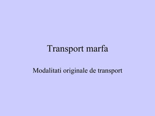 Transport marfa Modalitati originale de transport 