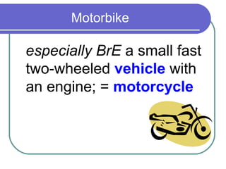 Motorbike

especially BrE a small fast
two-wheeled vehicle with
an engine; = motorcycle
 