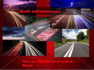 Roads and motorways




 There are 362,000 km of roads in
 Britain
 