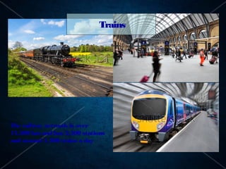 Trains




The railway network is over
17,500 km and has 2,500 stations
and around 1,500 trains a day
 