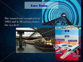 Euro Trains


The tunnel was completed in
1995 and is 50 metres below
the sea bed.
 