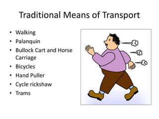 Traditional Means of Transport
• Walking
• Palanquin
• Bullock Cart and Horse
Carriage
• Bicycles
• Hand Puller
• Cycle rickshaw
• Trams
 