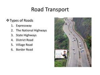 Road Transport
Types of Roads
1. Expressway
2. The National Highways
3. State Highways
4. District Road
5. Village Road
6. Border Road
 