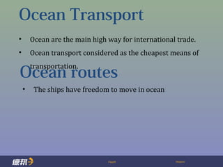 Page8 Deppon
Ocean Transport
• Ocean are the main high way for international trade.
• Ocean transport considered as the cheapest means of
transportation.
Ocean routes
• The ships have freedom to move in ocean
 