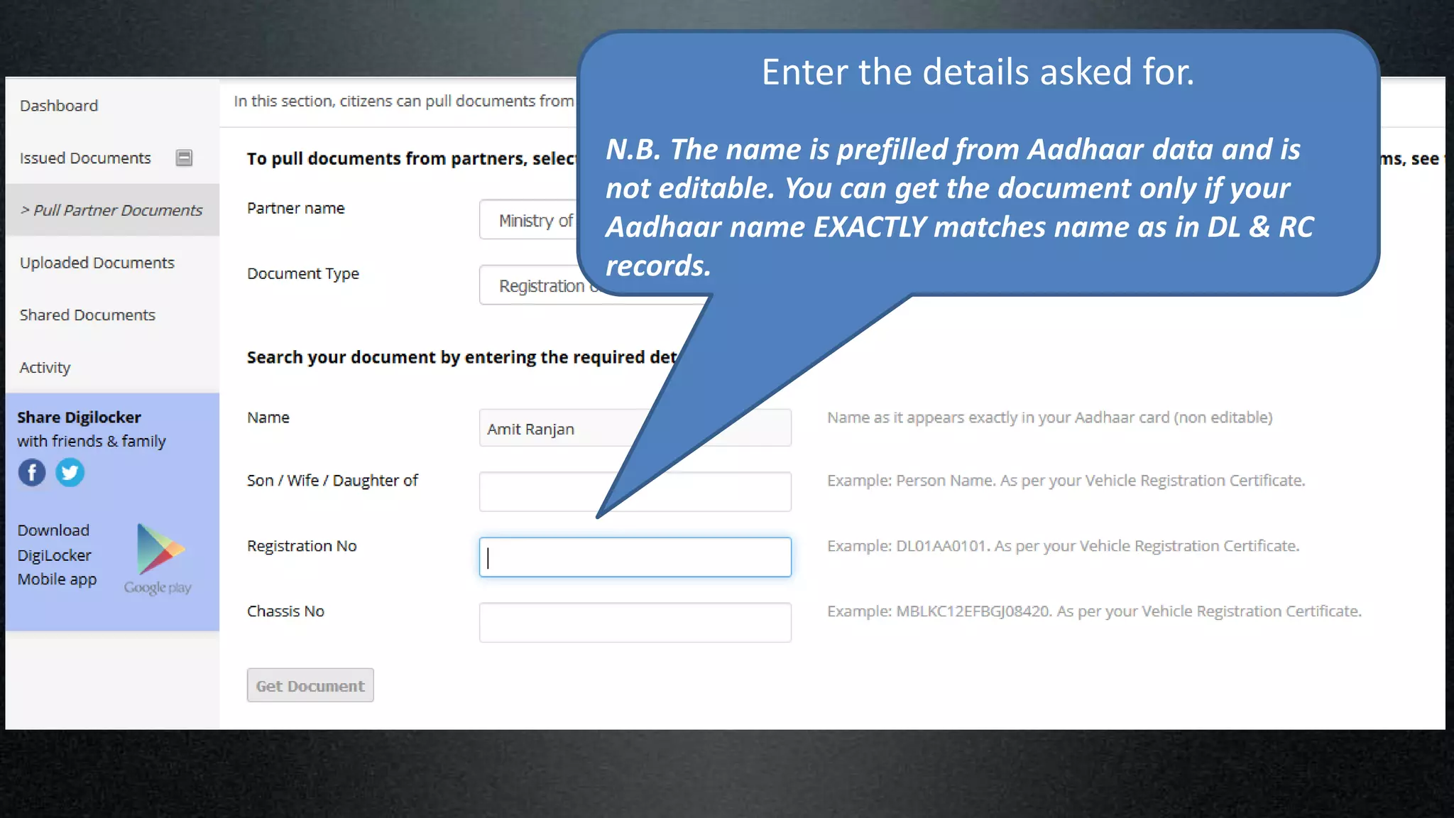 Enter the details asked for.
N.B. The name is prefilled from Aadhaar data and is
not editable. You can get the document only if your
Aadhaar name EXACTLY matches name as in DL & RC
records.
 