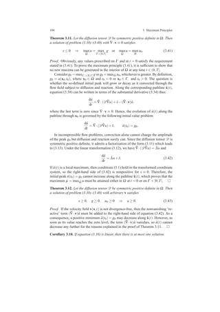 104 3 Maximum Principles
Theorem 3.11. Let the diffusion tensor D be symmetric positive deﬁnite in Ω. Then
a solution of problem (3.38)–(3.40) with ∇·v ≡ 0 satisﬁes
s ≤ 0 ⇒ max
¯Ω
u = max
Γ ×[0,T]
g or max
¯Ω
u = max
Ω
u0. (3.41)
Proof. Obviously, any values prescribed on Γ and at t = 0 satisfy the requirement
stated in (3.41). To prove the maximum principle (3.41), it is sufﬁcient to show that
no new maxima can be generated in the interior of Ω at any time t ∈ (0,T].
Consider g0 = maxΓ−×[0,T] g or g0 = maxΩ u0, whichever is greater. By deﬁnition,
g0 = u(x0,t0), where x0 ∈ Ω and t0 = 0 or x0 ∈ Γ− and t0 > 0. The question is
whether the so-deﬁned initial peak will grow or decay as it convected through the
ﬂow ﬁeld subject to diffusion and reaction. Along the corresponding pathline ˆx(t),
equation (3.38) can be written in terms of the substantial derivative (3.34) thus:
d ˆu
dt
= ˆ∇·(D ˆ∇u)+ ˆs−( ˆ∇·v) ˆu,
where the last term is zero since ∇ · v ≡ 0. Hence, the evolution of ˆu(t) along the
pathline through x0 is governed by the following initial value problem
d ˆu
dt
= ˆ∇·(D ˆ∇u)+ ˆs, ˆu(t0) = g0.
In incompressible ﬂow problems, convection alone cannot change the amplitude
of the peak g0 but diffusion and reaction surely can. Since the diffusion tensor D is
symmetric positive deﬁnite, it admits a factorization of the form (3.11) which leads
to (3.13). Under the linear transformation (3.12), we have ˆ∇·(D ˆ∇u) = ˜∆u and
d ˆu
dt
= ˜∆u+ ˆs. (3.42)
If ˆu(t) is a local maximum, then conditions (3.1) hold in the transformed coordinate
system, so the right-hand side of (3.42) is nonpositive for s ≡ 0. Therefore, the
initial peak ˆu(t0) = g0 cannot increase along the pathline ˆx(t), which proves that the
maximum µ = max ¯Ω u must be attained either in Ω at t = 0 or on Γ ×[0,T].
Theorem 3.12. Let the diffusion tensor D be symmetric positive deﬁnite in Ω. Then
a solution of problem (3.38)–(3.40) with arbitrary v satisﬁes
s ≥ 0, g ≥ 0, u0 ≥ 0 ⇒ u ≥ 0. (3.43)
Proof. If the velocity ﬁeld v(x,t) is not divergence-free, then the nonvanishing ‘re-
active’ term ( ˆ∇ · v) ˆu must be added to the right-hand side of equation (3.42). As a
consequence, a positive minimum ˆu(t0) = g0 may decrease along ˆx(t). However, as
soon as its value reaches the zero level, the term ( ˆ∇ · v) ˆu vanishes, so ˆu(t) cannot
decrease any further for the reasons explained in the proof of Theorem 3.11.
Corollary 3.10. If equation (3.38) is linear, then there is at most one solution.
 