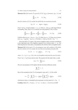 3.2 Matrix Analysis for Steady Problems 111
Theorem 3.14. If the matrix ¯A is given by (3.52), AΩΩ is monotone, AΩΓ ≤ 0, and
¯N
∑
j=1
ai j = 0, ∀i ∈ NΩ , (3.58)
then the solution of (3.51) satisﬁes the global discrete maximum principle
bΩ ≤ 0 ⇒ max
i
ui = max
j
gj. (3.59)
Proof. Let bΩ ≤ 0 and consider w = u−µ, where µ = maxj gj is the largest Dirich-
let boundary value. Due to (3.51) and the zero-sum property (3.58), we have
¯N
∑
j=1
ai jwj =
¯N
∑
j=1
ai juj − µ
¯N
∑
j=1
ai j =
¯N
∑
j=1
ai juj, ∀i ∈ NΩ . (3.60)
It follows that AΩΩ wΩ +AΩΓ wΓ = bΩ ≤ 0, where AΩΓ wΓ ≥ 0. Since AΩΩ is mono-
tone, wΩ = A−1
ΩΩ [bΩ −AΩΓ wΓ ] ≤ 0 so that ui ≤ maxj gj for all i ∈ NΩ .
Since the matrix ¯A is sparse, only nearest neighbors make a nonzero contribution
to the right-hand side of the algebraic equation for an interior node i ∈ NΩ . The
following theorem states that ui is bounded by the solution values at neighbor nodes.
Theorem 3.15. If the matrix ¯A is of nonnegative type and condition (3.58) holds,
then the solution of (3.51) satisﬁes the local discrete maximum principle [20]
bi ≤ 0 ⇒ ui ≤ max
j∈Ni
uj, ∀i ∈ NΩ , (3.61)
where Ni := {j = i | ai j = 0} is the set of neighbors that form the stencil of node i.
Proof. Let i ∈ NΩ be any interior node. The equation for the nodal value ui reads
aiiui = bi − ∑
j∈Ni
ai juj. (3.62)
The zero sum property (3.58) implies that the involved coefﬁcients satisfy
∑
j∈Ni
ai j
aii
= −1.
Due to the assumptions that ¯A is of nonnegative type and bi ≤ 0, this yields
ui =
bi
aii
− ∑
j∈Ni
ai j
aii
uj ≤ −max
j∈Ni
uj ∑
j∈Ni
ai j
aii
= max
j∈Ni
uj, (3.63)
which proves that ui is bounded by the maximum over the stencil of i ∈ NΩ .
Corollary 3.13. If bi = 0 and uj = ¯u, ∀ j ∈ Ni, then ui = ¯u by the local DMP.
 