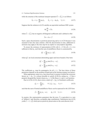 4.1 Nonlinear High-Resolution Schemes 135
while the structure of the nonlinear transport operator ¯K = {¯ki j} is as follows
¯kii := lii + ∑
j=i
αi jdi j, ¯ki j = li j −αi jdi j, ∀ j = i. (4.27)
Suppose that the solution to (4.25) satisﬁes an equivalent nonlinear ODE system
ML
du
dt
= ¯Lu, (4.28)
where ¯L = {¯li j} has no negative off-diagonal coefﬁcients and is deﬁned so that
¯Lu = Lu+ ¯f. (4.29)
Such a space discretization is positivity-preserving and so is (4.25) because it was
assumed to have the same solution. After the discretization in time, additional re-
strictions may apply to the time step for an explicit or semi-implicit algorithm.
To ensure the existence of representation (4.28) with ¯li j ≥ 0 for all j = i, it is
sufﬁcient to ﬁnd αi j such that the sum of antidiffusive ﬂuxes is constrained by
Q−
i ≤ ∑
j=i
αi j fi j ≤ Q+
i , (4.30)
where Q±
i are local extremum diminishing upper and lower bounds of the form
Q+
i = ∑
j=i
qi j max{0,uj −ui}, (4.31)
Q−
i = ∑
j=i
qi j min{0,uj −ui}. (4.32)
The coefﬁcients qi j must be nonnegative for all j = i. The best choice of these
parameters depends on the problem at hand and on the limiting strategy (see below).
When appropriate values of qi j have been ﬁxed, it remains to deﬁne the correction
factors αi j = αji. It is always possible to satisfy (4.30) by setting αi j = 0 but a
properly designed ﬂux limiter returns αi j ≈ 1 if the ﬂuxes fi j and fji are harmless.
Due to (4.30)–(4.32), there exists a matrix ¯Q = { ¯qi j} of nonlinear coefﬁcients
¯qii := − ∑
j=i
¯qi j, 0 ≤ ¯qi j ≤ qi j, ∀ j = i (4.33)
such that the sum of limited antidiffusive ﬂuxes can be expressed in the LED form
¯fi = ∑
j=i
¯qi j(uj −ui), ¯qi j ≥ 0, ∀ j = i. (4.34)
In essence, this representation guarantees that the term ¯fi is equivalent to a sum
of ‘diffusive’ and, therefore, acceptable edge contributions. Substitution into (4.29)
yields ¯L = L+ ¯Q, which proves positivity preservation at the semi-discrete level.
 