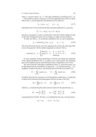 4.3 Steady Transport Problems 149
where lji is positive and 0 ≤ αi j ≤ 1. This edge contribution is of LED type if ¯kji ≥ 0.
If the problem at hand is stationary or the time-dependent part of the raw antid-
iffusive ﬂux fi j can be neglected, then deﬁnition (4.23) reduces to
fi j = di j(ui −uj), fji = − fi j. (4.77)
Substitution into (4.76) reveals that the ﬂux-corrected coefﬁcient ¯kji is given by
¯kji = lji −αi jdi j = kji +(1−αi j)di j
and proves nonnegative, except at critical points where the velocity changes its sign
so that both off-diagonal entries of K are negative (a rather unusual situation).
To make sure that ¯kji ≥ 0, an arbitrary antidiffusive ﬂux fi j can be replaced by
fi j := minmod{fi j,lji(ui −uj)}, fji := − fi j. (4.78)
The minmod function returns zero if its arguments do not have the same sign. Oth-
erwise, the argument with the smallest magnitude is returned. That is,
minmod{a,b,...} =



min{a,b,...}, if a > 0, b > 0,...
max{a,b,...}, if a < 0, b < 0,...
0, otherwise.
(4.79)
In many situations, minmod prelimiting (4.78) does not change the magnitude
of the original antidiffusive ﬂux fi j or reduces it by a small amount. The remaining
part can be handled using the upwind-biased version of algorithm (4.35)–(4.38).
The sums of positive and negative antidiffusive ﬂuxes fi j received by node i can
be decomposed into the contributions of upwind (ki j > kji) and downwind (ki j ≤ kji)
neighbors. In light of the above, only the latter part still needs to be limited. Let
P+
i = ∑
ki j≤kji
max{0, fi j}, P−
i = ∑
ki j≤kji
min{0, fi j}. (4.80)
To enforce the positivity constraint, a set of nonnegative coefﬁcients qi j is employed
to deﬁne local extremum diminishing upper and lower bounds of the form
Q+
i = ∑
j=i
qi j(uj −ui), Q−
i = ∑
j=i
qi j(uj −ui). (4.81)
The ﬂux fi j is limited using the nodal correction factor for the upwind node, i.e.,
R±
i = min 1,
Q±
i
P±
i
, αi j =
R+
i , if fi j ≥ 0,
R−
i , if fi j < 0,
(4.82)
assuming that (4.14) holds. The ﬂux fji is multiplied by the same correction factor
αji := αi j, ∀ j = i, ki j ≤ kji.
 