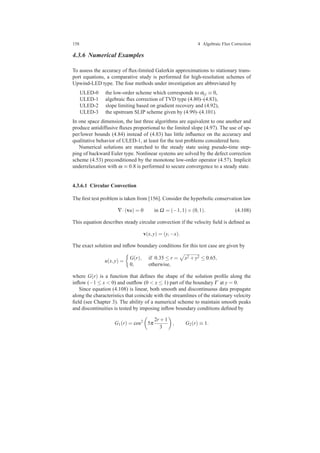 158 4 Algebraic Flux Correction
4.3.6 Numerical Examples
To assess the accuracy of ﬂux-limited Galerkin approximations to stationary trans-
port equations, a comparative study is performed for high-resolution schemes of
Upwind-LED type. The four methods under investigation are abbreviated by
ULED-0 the low-order scheme which corresponds to αi j ≡ 0,
ULED-1 algebraic ﬂux correction of TVD type (4.80)–(4.83),
ULED-2 slope limiting based on gradient recovery and (4.92),
ULED-3 the upstream SLIP scheme given by (4.99)–(4.101).
In one space dimension, the last three algorithms are equivalent to one another and
produce antidiffusive ﬂuxes proportional to the limited slope (4.97). The use of up-
per/lower bounds (4.84) instead of (4.83) has little inﬂuence on the accuracy and
qualitative behavior of ULED-1, at least for the test problems considered here.
Numerical solutions are marched to the steady state using pseudo-time step-
ping of backward Euler type. Nonlinear systems are solved by the defect correction
scheme (4.53) preconditioned by the monotone low-order operator (4.57). Implicit
underrelaxation with ω ≡ 0.8 is performed to secure convergence to a steady state.
4.3.6.1 Circular Convection
The ﬁrst test problem is taken from [156]. Consider the hyperbolic conservation law
∇·(vu) = 0 in Ω = (−1,1)×(0,1). (4.108)
This equation describes steady circular convection if the velocity ﬁeld is deﬁned as
v(x,y) = (y,−x).
The exact solution and inﬂow boundary conditions for this test case are given by
u(x,y) =
G(r), if 0.35 ≤ r = x2 +y2 ≤ 0.65,
0, otherwise,
where G(r) is a function that deﬁnes the shape of the solution proﬁle along the
inﬂow (−1 ≤ x < 0) and outﬂow (0 < x ≤ 1) part of the boundary Γ at y = 0.
Since equation (4.108) is linear, both smooth and discontinuous data propagate
along the characteristics that coincide with the streamlines of the stationary velocity
ﬁeld (see Chapter 3). The ability of a numerical scheme to maintain smooth peaks
and discontinuities is tested by imposing inﬂow boundary conditions deﬁned by
G1(r) = cos2
5π
2r +1
3
, G2(r) ≡ 1.
 