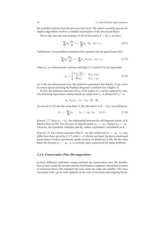 54 2 Finite Element Approximations
the available solution from the previous time level. The matrix assembly process for
implicit algorithms involves a suitable linearization of the discretized ﬂuxes.
Due to the zero row sum property (2.26) of the matrix C = {ci j}, we have
∑
j
mi j
duj
dt
= − ∑
j=i
ci j ·(fj −fi)+ri. (2.51)
Furthermore, it is possible to transform this equation into the quasi-linear form
∑
j
mi j
duj
dt
= −∑
j
ci j ·vi j(uj −ui)+ri, (2.52)
where vi j is a characteristic velocity such that (2.51) and (2.52) are equivalent
vi j =
f(uj)−f(ui)
uj−ui
, if uj = ui,
f′(ui), if uj = ui.
(2.53)
As in the one-dimensional case, this deﬁnition guarantees that shocks, if any, move
at correct speed satisfying the Rankine-Hugoniot condition (see Chapter 3).
In fact, the analytical derivative f′(ui) with respect to u can be replaced by zero.
The following equivalence relation holds no matter how vi j is deﬁned for uj = ui
ci j ·vi j(uj −ui) = ci j ·(fj −fi).
To convert (2.52) into the usual form (2.20), the entries of K = {ki j} are deﬁned as
kii = − ∑
j=i
ki j, ki j = −ci j ·vi j, ∀ j = i. (2.54)
Remark 2.7. Since vi j = vji, the relationship between the off-diagonal entries of K
follows from (2.29). For any pair of internal nodes, cji = −ci j implies kji = −ki j.
Likewise, the symmetric boundary part bi j makes a symmetric contribution to K.
Remark 2.8. For a linear convective ﬂux f = vu, the coefﬁcients ki j = −ci j ·vi j may
differ from those given by (2.17) with ε = 0. On the one hand, the above-mentioned
preservation of (skew-)symmetry speaks in favor of deﬁnition (2.54). On the other
hand, the formula ki j = −ci j ·vj is certainly more economical for linear problems.
2.1.6 Conservative Flux Decomposition
In ﬁnite difference and ﬁnite volume methods for conservation laws, the distribu-
tion of mass inside the domain satisﬁes local balance equations formulated in terms
of numerical ﬂuxes that transport the mass from one node into another. The mass
associated with a given node depends on the sum of incoming and outgoing ﬂuxes.
 