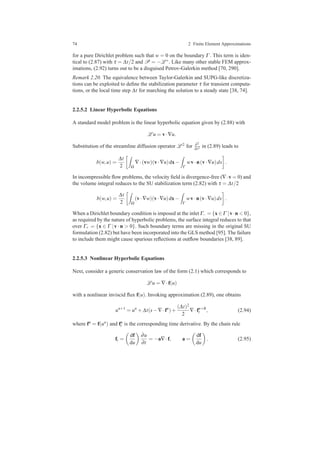 74 2 Finite Element Approximations
for a pure Dirichlet problem such that w = 0 on the boundary Γ . This term is iden-
tical to (2.87) with τ = ∆t/2 and P = −L ∗. Like many other stable FEM approx-
imations, (2.92) turns out to be a disguised Petrov-Galerkin method [70, 290].
Remark 2.20. The equivalence between Taylor-Galerkin and SUPG-like discretiza-
tions can be exploited to deﬁne the stabilization parameter τ for transient computa-
tions, or the local time step ∆t for marching the solution to a steady state [38, 74].
2.2.5.2 Linear Hyperbolic Equations
A standard model problem is the linear hyperbolic equation given by (2.88) with
L u = v·∇u.
Substitution of the streamline diffusion operator L 2 for ∂2
∂t2 in (2.89) leads to
b(w,u) =
∆t
2 Ω
∇·(vw)(v·∇u)dx−
Γ
wv·n(v·∇u)ds .
In incompressible ﬂow problems, the velocity ﬁeld is divergence-free (∇·v = 0) and
the volume integral reduces to the SU stabilization term (2.82) with τ = ∆t/2
b(w,u) =
∆t
2 Ω
(v·∇w)(v·∇u)dx−
Γ
wv·n(v·∇u)ds .
When a Dirichlet boundary condition is imposed at the inlet Γ− = {x ∈ Γ |v·n < 0},
as required by the nature of hyperbolic problems, the surface integral reduces to that
over Γ+ = {x ∈ Γ |v · n > 0}. Such boundary terms are missing in the original SU
formulation (2.82) but have been incorporated into the GLS method [95]. The failure
to include them might cause spurious reﬂections at outﬂow boundaries [38, 89].
2.2.5.3 Nonlinear Hyperbolic Equations
Next, consider a generic conservation law of the form (2.1) which corresponds to
L u = ∇·f(u)
with a nonlinear inviscid ﬂux f(u). Invoking approximation (2.89), one obtains
un+1
= un
+∆t(s−∇·fn
)+
(∆t)2
2
∇·fn+θ
t , (2.94)
where fn = f(un) and fn
t is the corresponding time derivative. By the chain rule
ft =
df
du
∂u
∂t
= −a∇·f, a =
df
du
. (2.95)
 