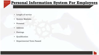Personal Information System For Employees
• Length of service
• System Modules
• Personal
• Address
• Postings
• Qualification
• Departmental Tests Passed
 