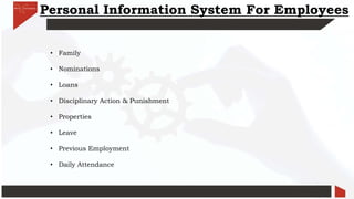 Personal Information System For Employees
• Family
• Nominations
• Loans
• Disciplinary Action & Punishment
• Properties
• Leave
• Previous Employment
• Daily Attendance
 