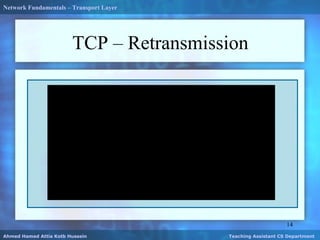 TCP – Retransmission
14
Ahmed Hamed Attia Kotb Hussein Teaching Assistant CS Department
Network Fundamentals – Transport Layer
 