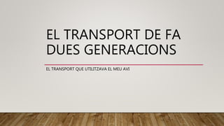 EL TRANSPORT DE FA
DUES GENERACIONS
EL TRANSPORT QUE UTILITZAVA EL MEU AVI
 