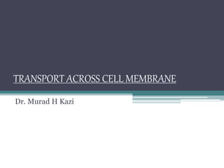 TRANSPORT ACROSS CELL MEMBRANE
Dr. Murad H Kazi
 