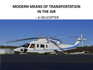 MODERN MEANS OF TRANSPORTATION
IN THE AIR
- A HELICOPTER