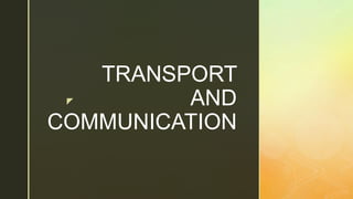 z
TRANSPORT
AND
COMMUNICATION
 