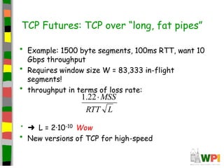 TCP Futures: TCP over “long, fat pipes”
• Example: 1500 byte segments, 100ms RTT, want 10
Gbps throughput
• Requires windo...