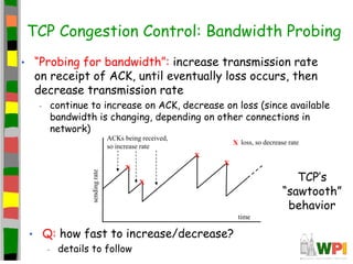TCP Congestion Control: Bandwidth Probing
• “Probing for bandwidth”: increase transmission rate
on receipt of ACK, until e...