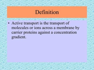 Definition Active transport is the transport of molecules or ions across a membrane by carrier proteins against a concentration gradient. 
