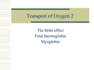 Transport of Oxygen 2 The Bohr effect Fetal haemoglobin Myoglobin 