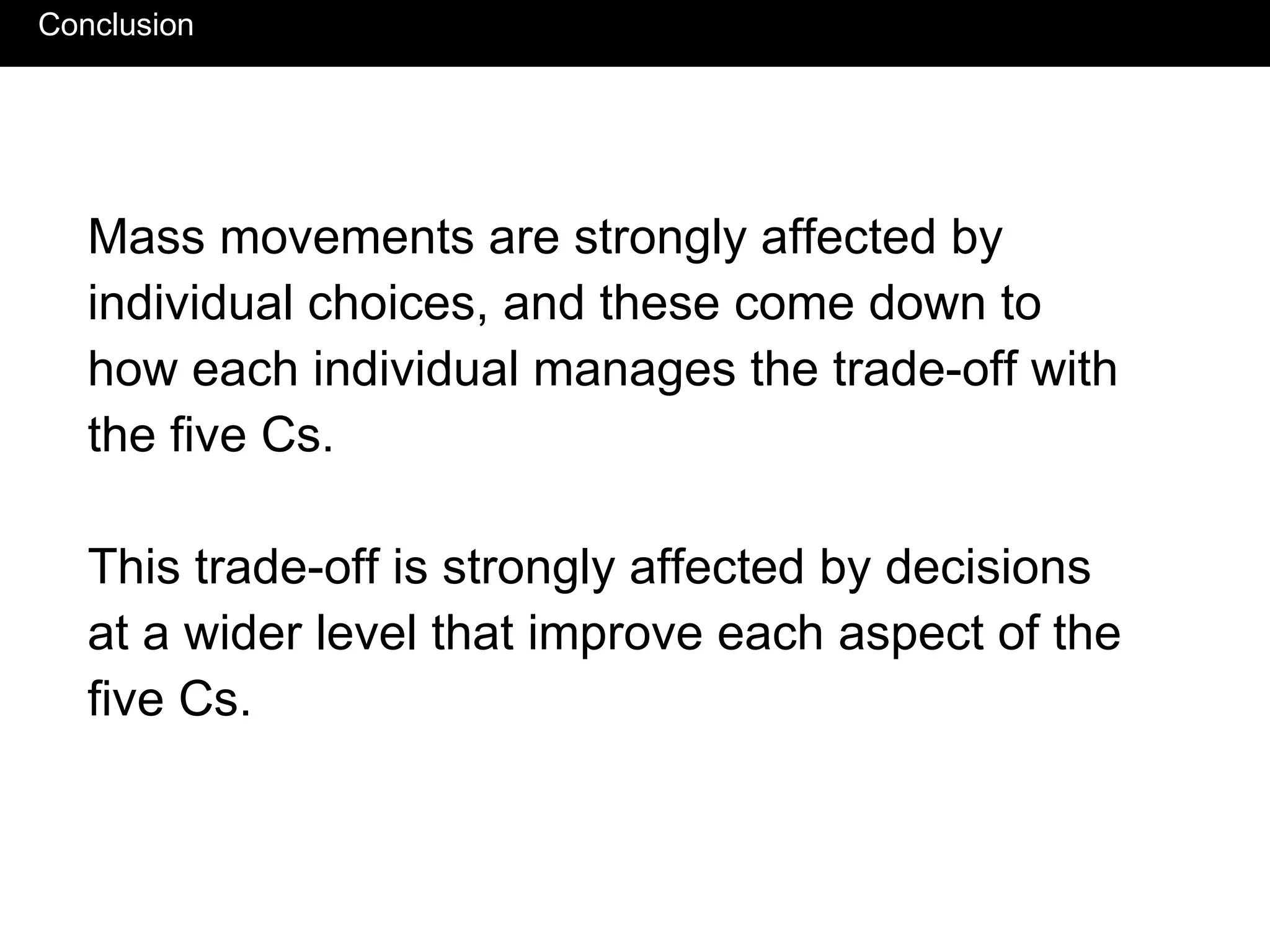 Conclusion Mass movements are strongly affected by individual choices, and these come down to how each individual manages the trade-off with the five Cs. This trade-off is strongly affected by decisions at a wider level that improve each aspect of the five Cs.  
