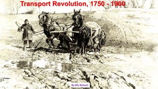 Transport Revolution, 1750 - 1900
By Ms Rohani
 