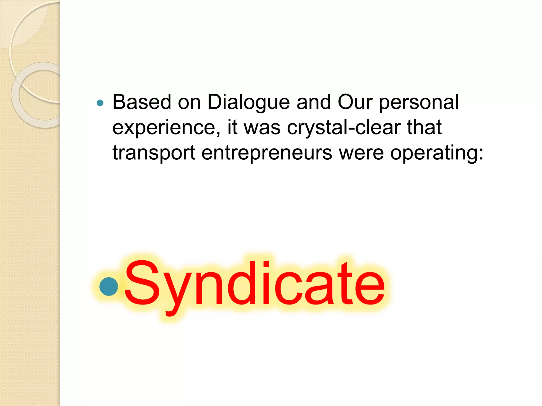  Based on Dialogue and Our personal
experience, it was crystal-clear that
transport entrepreneurs were operating:
Syndicate
 