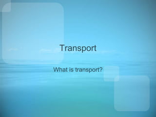 Transport
What is transport?
 
