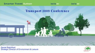 Daniel Ratchford Strategic Director of Environment & Leisure Transport 2009 Conference 
