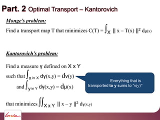 Part. 2 Optimal Transport Kantorovich
problem:
Find a transport map T that minimizes C(T) = X || x T(x) ||2 d (x)
Find a m...
