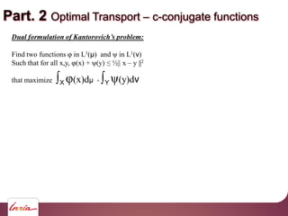 Part. 2 Optimal Transport c-conjugate functions
Find two functions in L1( ) and in L1( )
Such that for all x,y, (x) + y ||...