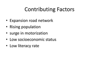 Contributing Factors
• Expansion road network
• Rising population
• surge in motorization
• Low socioeconomic status
• Low literacy rate
 