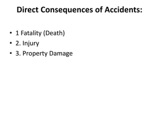 Direct Consequences of Accidents:
• 1 Fatality (Death)
• 2. Injury
• 3. Property Damage
 