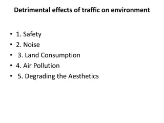 Detrimental effects of traffic on environment
• 1. Safety
• 2. Noise
• 3. Land Consumption
• 4. Air Pollution
• 5. Degrading the Aesthetics
 
