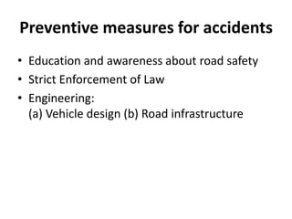 Preventive measures for accidents
• Education and awareness about road safety
• Strict Enforcement of Law
• Engineering:
(a) Vehicle design (b) Road infrastructure
 