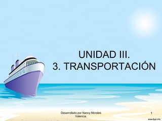 UNIDAD III.
3. TRANSPORTACIÓN
1Desarrollado por Nancy Morales
Valencia.
 