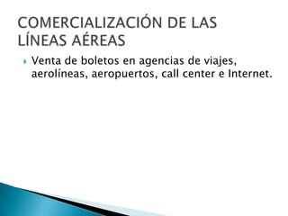    Venta de boletos en agencias de viajes,
    aerolíneas, aeropuertos, call center e Internet.
 