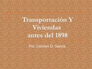 Transportación Y Viviendas  antes del 1898 Por: Carmen D. García 